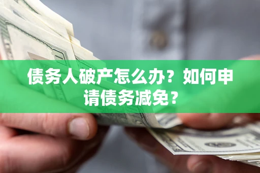 武汉债务人破产怎么办？如何申请债务减免？