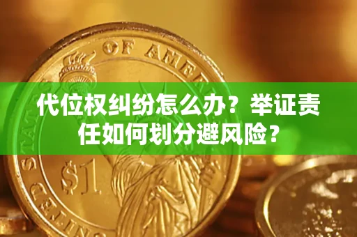 武汉代位权纠纷怎么办？举证责任如何划分避风险？