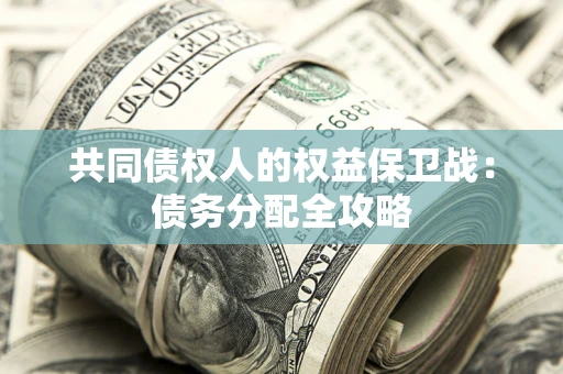 武汉共同债权人的权益保卫战：债务分配全攻略