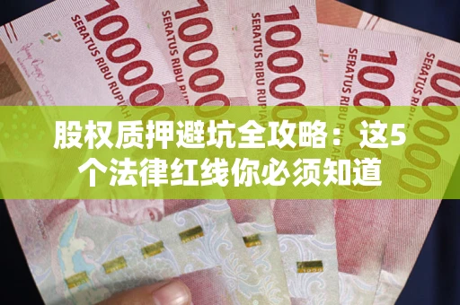 武汉股权质押避坑全攻略：这5个法律红线你必须知道