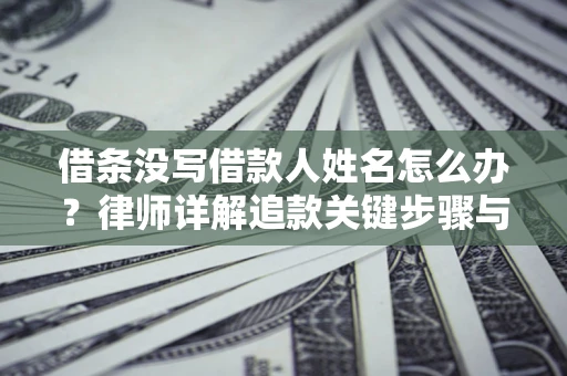 武汉借条没写借款人姓名怎么办？律师详解追款关键步骤与证据链构建