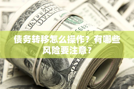 武汉债务转移怎么操作？有哪些风险要注意？