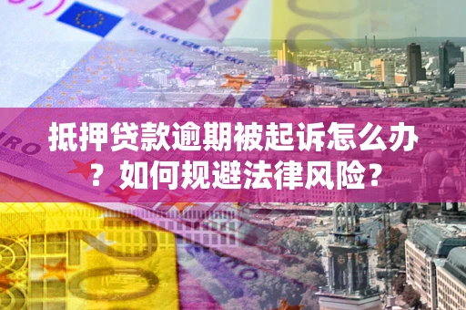 武汉抵押贷款逾期被起诉怎么办？如何规避法律风险？