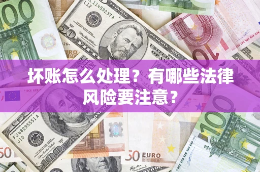 武汉坏账怎么处理？有哪些法律风险要注意？