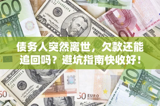 武汉债务人突然离世，欠款还能追回吗？避坑指南快收好！