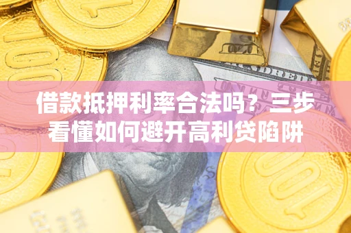 武汉借款抵押利率合法吗？三步看懂如何避开高利贷陷阱