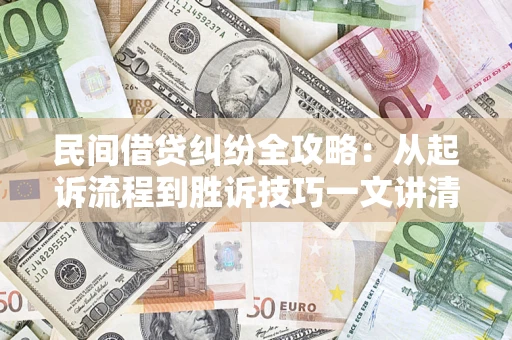 武汉民间借贷纠纷全攻略：从起诉流程到胜诉技巧一文讲清