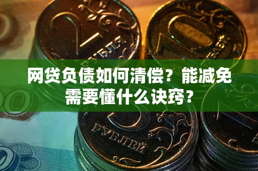 武汉网贷负债如何清偿？能减免需要懂什么诀窍？