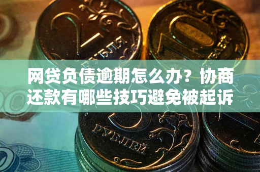 武汉网贷负债逾期怎么办？协商还款有哪些技巧避免被起诉？