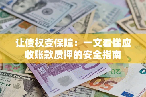 武汉让债权变保障：一文看懂应收账款质押的安全指南
