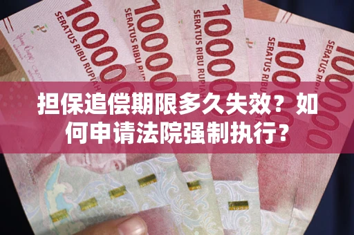 武汉担保追偿期限多久失效？如何申请法院强制执行？