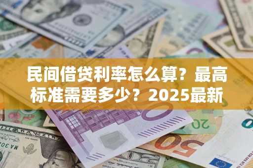 武汉民间借贷利率怎么算？最高标准需要多少？2025最新避坑指南