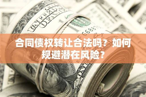 武汉合同债权转让合法吗？如何规避潜在风险？