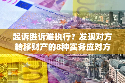 武汉起诉胜诉难执行？发现对方转移财产的8种实务应对方案
