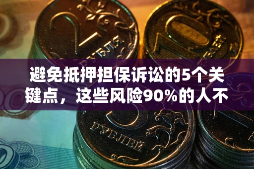 武汉避免抵押担保诉讼的5个关键点，这些风险90%的人不知道！