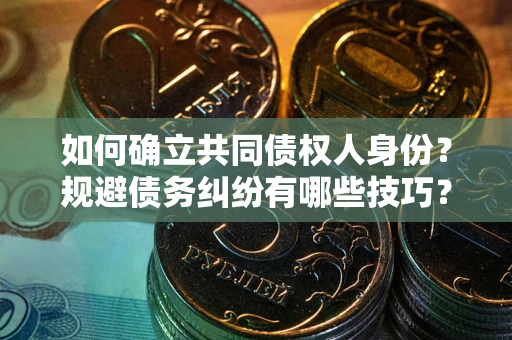 武汉如何确立共同债权人身份？规避债务纠纷有哪些技巧？