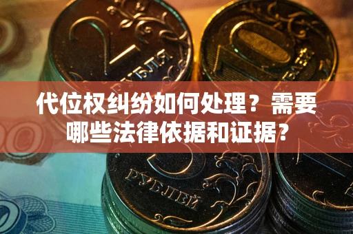武汉代位权纠纷如何处理？需要哪些法律依据和证据？