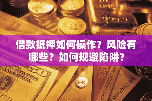 武汉借款抵押如何操作？风险有哪些？如何规避陷阱？
