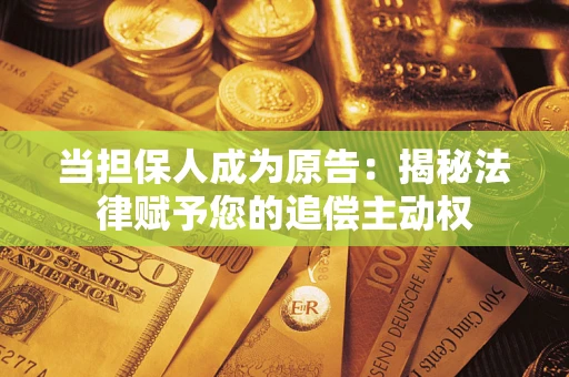 武汉当担保人成为原告:揭秘法律赋予您的追偿主动权 武汉当担保人成为原告:揭秘法律赋予您的追偿主动权