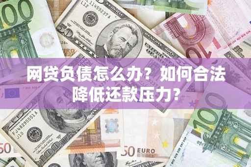武汉网贷负债怎么办？如何合法降低还款压力？