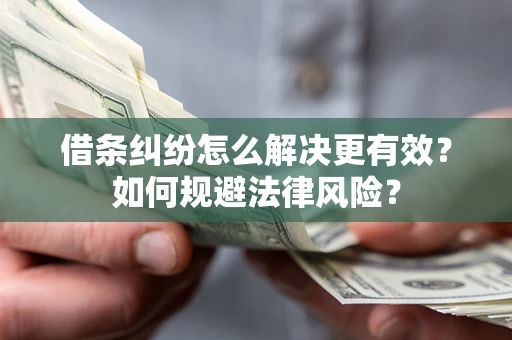 武汉借条纠纷怎么解决更有效？如何规避法律风险？