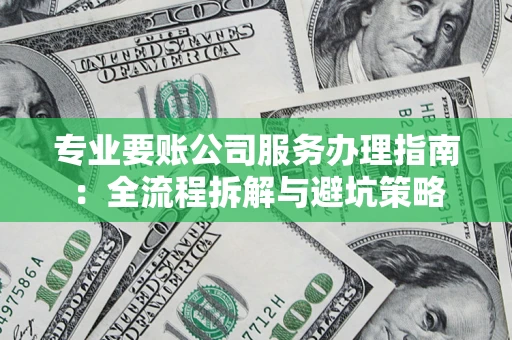 武汉专业要账公司服务办理指南：全流程拆解与避坑策略