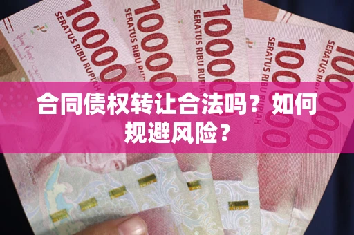 武汉合同债权转让合法吗？如何规避风险？