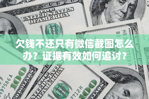 武汉欠钱不还只有微信截图怎么办？证据有效如何追讨？