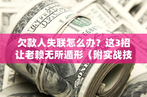 武汉欠款人失联怎么办？这3招让老赖无所遁形（附实战技巧）