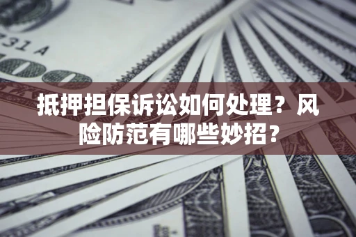 武汉抵押担保诉讼如何处理？风险防范有哪些妙招？