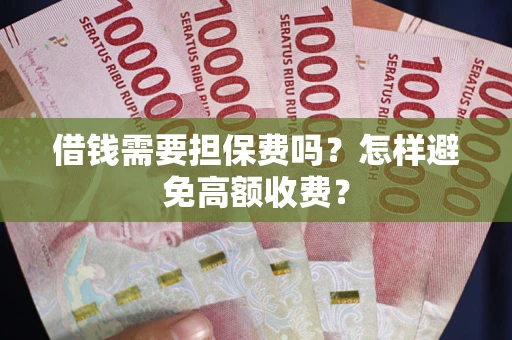 武汉借钱需要担保费吗？怎样避免高额收费？