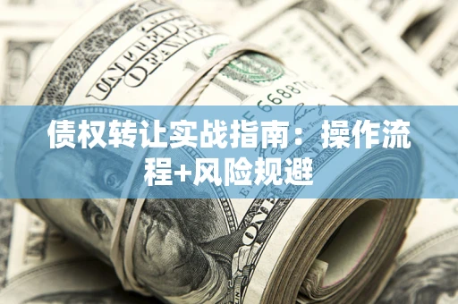 武汉债权转让实战指南：操作流程+风险规避