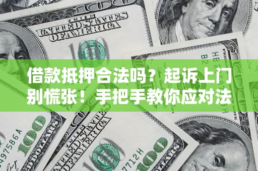 武汉借款抵押合法吗？起诉上门别慌张！手把手教你应对法律程序