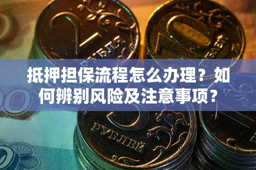 武汉抵押担保流程怎么办理？如何辨别风险及注意事项？
