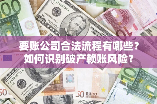 武汉要账公司合法流程有哪些？如何识别破产赖账风险？