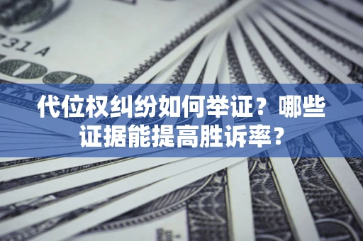 武汉代位权纠纷如何举证？哪些证据能提高胜诉率？