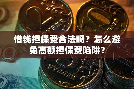 武汉借钱担保费合法吗？怎么避免高额担保费陷阱？