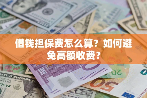 武汉借钱担保费怎么算？如何避免高额收费？