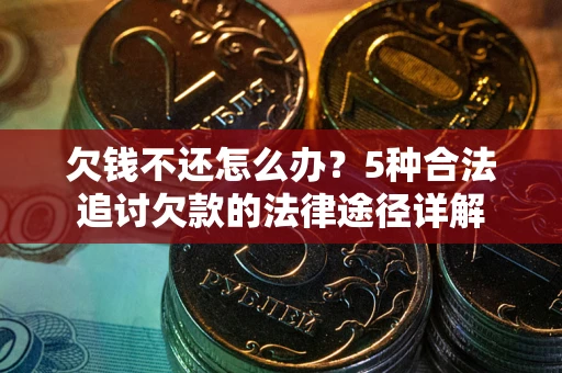 武汉欠钱不还怎么办？5种合法追讨欠款的法律途径详解
