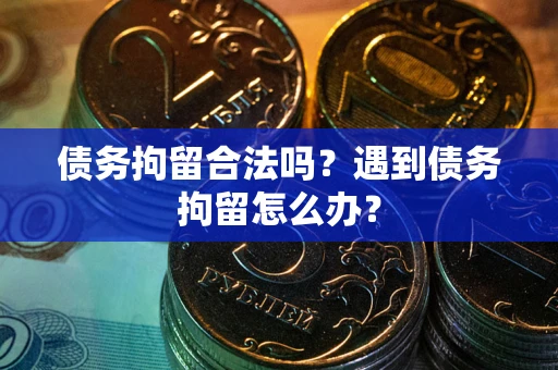 武汉债务拘留合法吗？遇到债务拘留怎么办？
