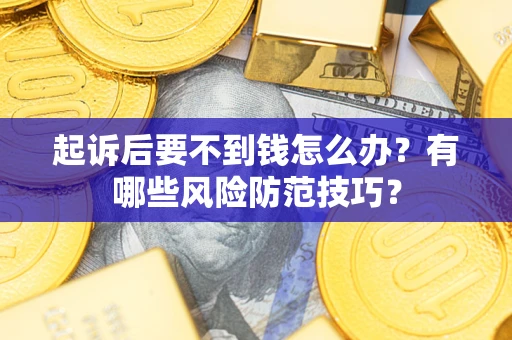 武汉起诉后要不到钱怎么办?有哪些风险防范技巧? 武汉起诉后要不到钱怎么办?有哪些风险防范技巧?