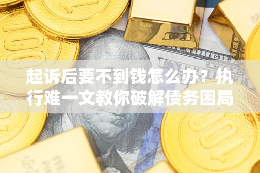 武汉起诉后要不到钱怎么办？执行难一文教你破解债务困局