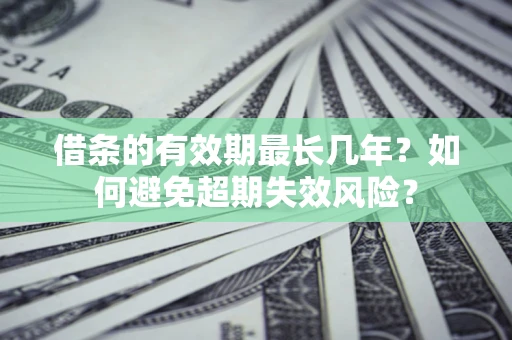 武汉借条的有效期最长几年？如何避免超期失效风险？