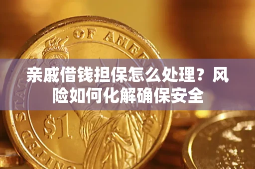 武汉亲戚借钱担保怎么处理？风险如何化解确保安全