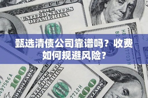 武汉甄选清债公司靠谱吗？收费如何规避风险？