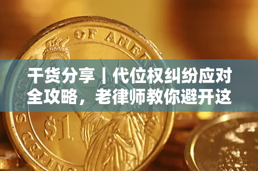 武汉干货分享｜代位权纠纷应对全攻略，老律师教你避开这5大雷区