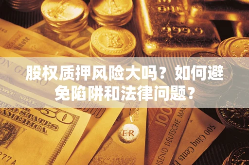 武汉股权质押风险大吗？如何避免陷阱和法律问题？