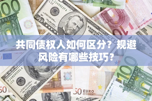 武汉共同债权人如何区分？规避风险有哪些技巧？