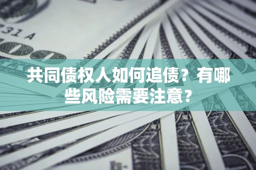 武汉共同债权人如何追债？有哪些风险需要注意？