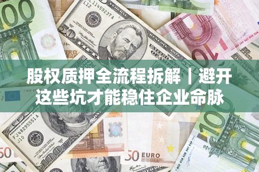 武汉股权质押全流程拆解｜避开这些坑才能稳住企业命脉